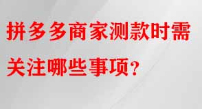 拼多多商家測(cè)款時(shí)需關(guān)注哪些事項(xiàng)